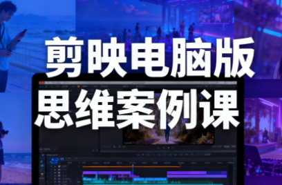 星创·剪映电脑版思维案例课(更新11月)-禾谷轻创网
