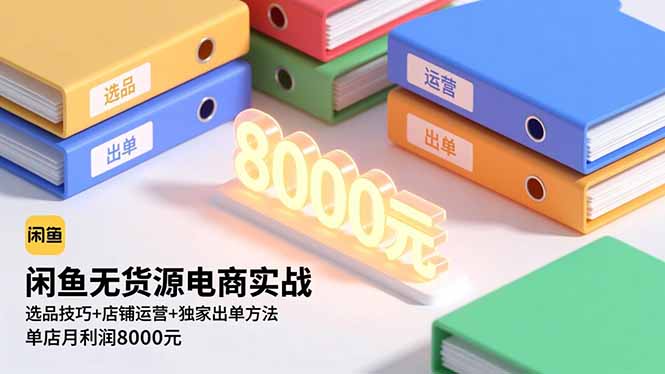 闲鱼无货源电商实战，选品技巧+店铺运营+独家出单方法，单店月利润8000元-禾谷轻创网