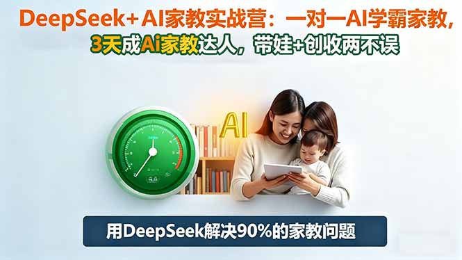 DeepSeek+AI家教实战营：1对1AI学霸家教,3天成Ai家教达人,带娃+创收两不误-禾谷轻创网