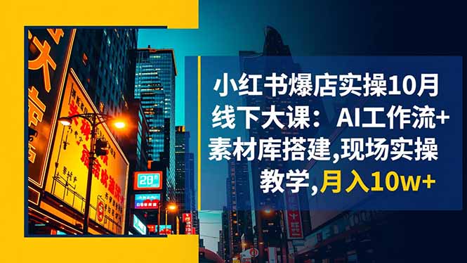 小红书爆店实操10月线下大课：AI工作流+素材库搭建,现场实操教学,月入10w+-禾谷轻创网