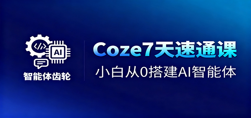 Coze7天速通课，小白从0搭建AI智能体+短视频工作流-禾谷轻创网