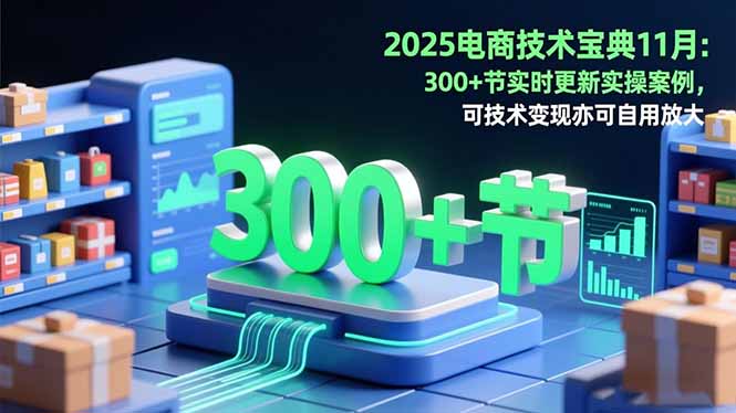 2025电商技术宝典11月：200+节实时更新实操案例，可技术变现亦可自用放大-禾谷轻创网