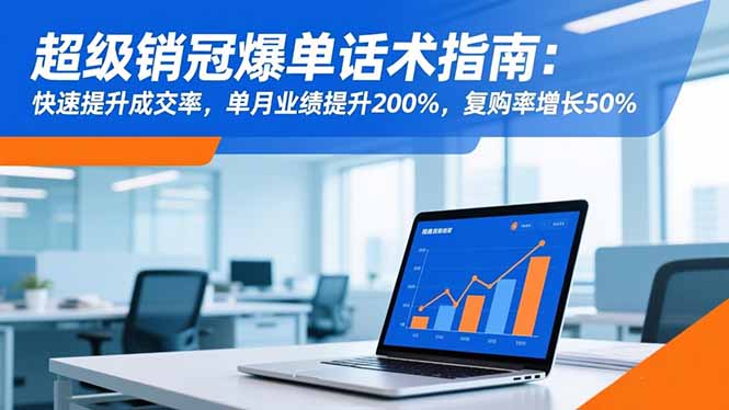 超级销冠爆单话术指南：快速提升成交率，单月业绩提升200%，复购率增长50%-禾谷轻创网