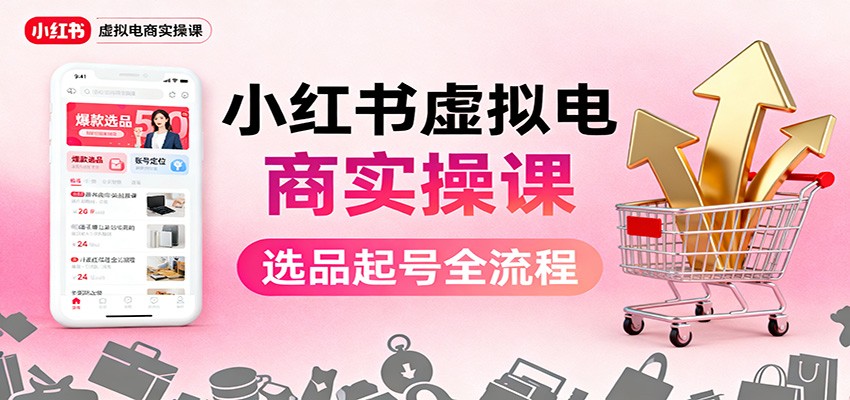 小红书虚拟电商实操课：选品起号+AI 内容创作+店铺运营+引流私域+自动化发笔记-禾谷轻创网