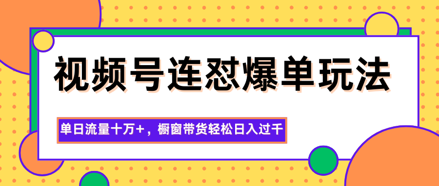 视频号连怼爆单玩法，单日流量十万+，橱窗带货轻松日入过千-禾谷轻创网
