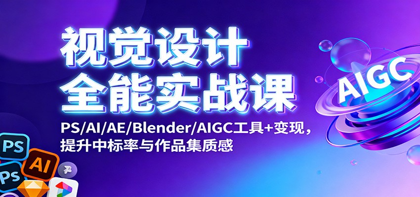 视觉设计全能实战课：PS/AI/AE/Blender/AIGC工具+变现，提升中标率与作品集质感-禾谷轻创网