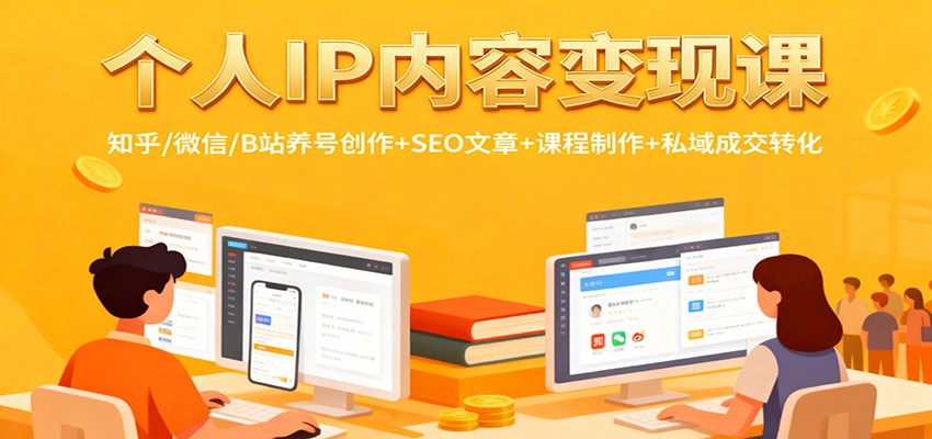 个人IP内容变现课：知乎/微信/B站养号创作+SEO文章+课程制作+私域成交转化-禾谷轻创网