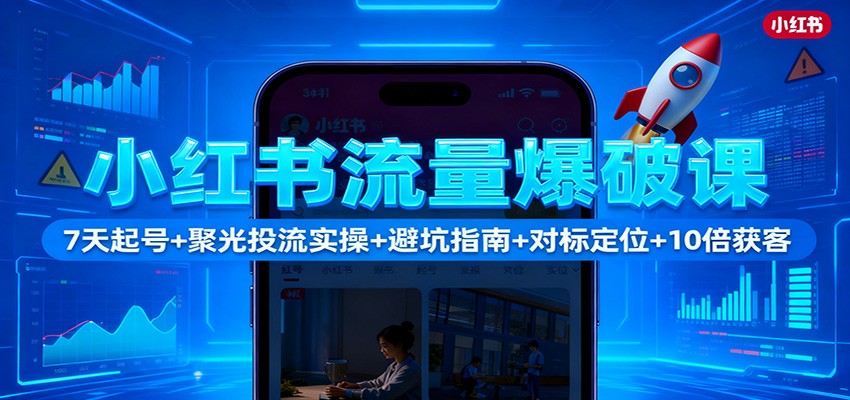 小红书流量爆破课：7天起号+聚光投流实操+避坑指南+对标定位+10倍获客-禾谷轻创网