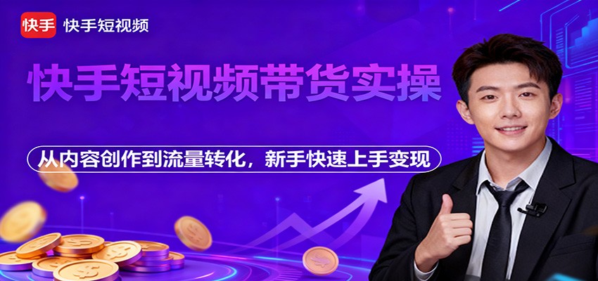 快手短视频带货实操，从内容创作到流量转化，新手快速上手变现-禾谷轻创网