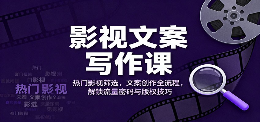 影视文案写作课：热门影视筛选，文案创作全流程，解锁流量密码与版权技巧-禾谷轻创网