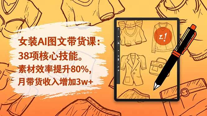 女装AI图文带货课：38项核心技能，素材效率提升80%，月带货收入增加3w+-禾谷轻创网