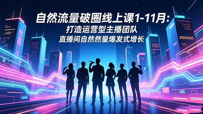 自然流量破圈线上课1-11月：打造运营型主播团队 直播间自然流量爆发式增长-禾谷轻创网