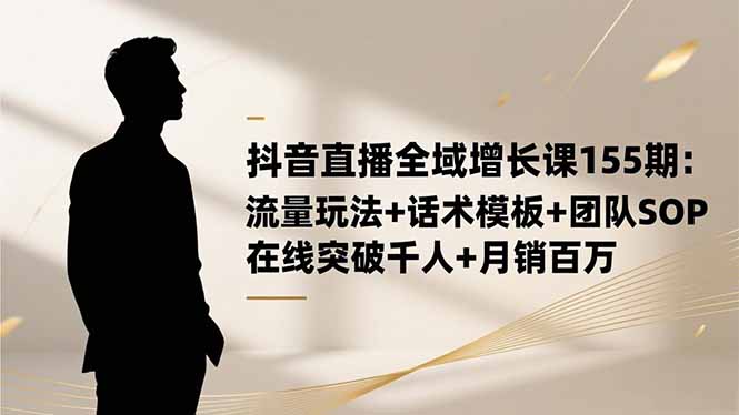 抖音直播全域增长课155期：流量玩法+话术模板+团队SOP，在线突破千人+...-禾谷轻创网