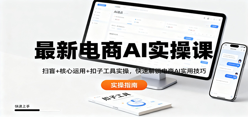 最新电商AI实操课：扫盲+核心运用+扣子工具实操，快速解锁电商AI实用技巧-禾谷轻创网