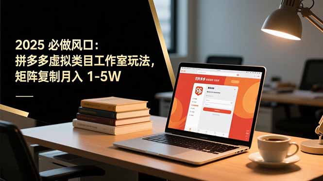 2025 必做风口：拼多多虚拟类目工作室玩法，矩阵复制月入 1-5W-禾谷轻创网
