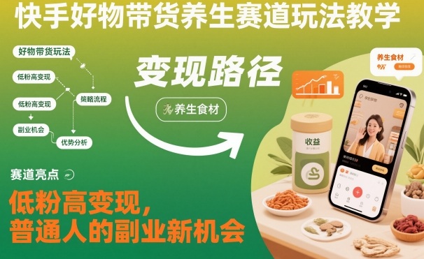 快手好物带货养生赛道玩法教学，低粉高变现，普通人的副业新机会-禾谷轻创网