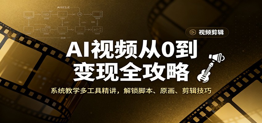 AI视频从0到变现全攻略，系统教学多工具精讲，解锁脚本、原画、剪辑技巧-禾谷轻创网