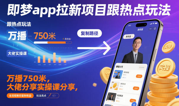 即梦app拉新项目跟热点玩法，万播750米，大佬分享实操课分享，全流程教你复制收益-禾谷轻创网