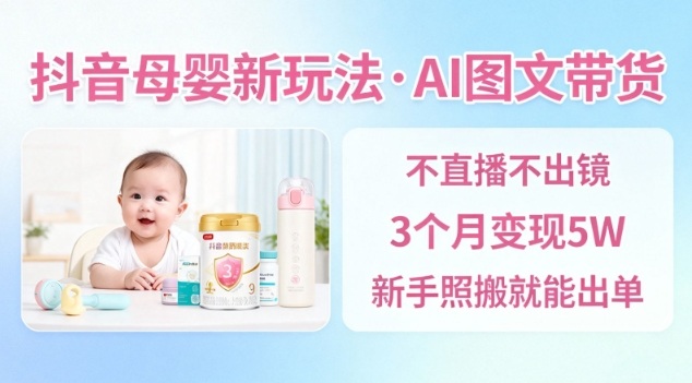 抖音母婴赛道新玩法，AI图文带货，不用直播，3个月变现5W，新手照搬就能出单-禾谷轻创网
