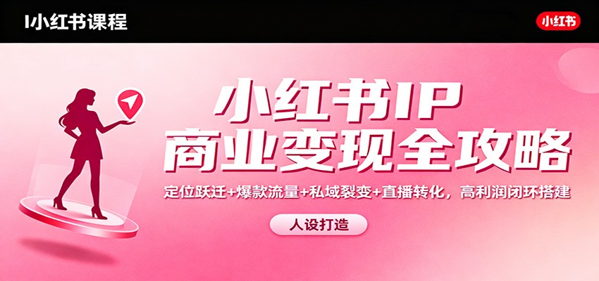 小红书IP商业变现全攻略：定位跃迁+爆款流量+私域裂变+直播转化，高利润闭环搭建-禾谷轻创网