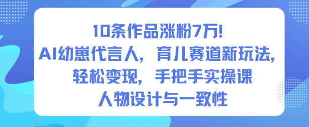 10条作品涨粉7W！AI幼崽代言人，育儿赛道新玩法，轻松变现，手把手实操课-禾谷轻创网