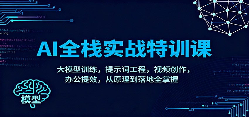AI全栈实战特训课：大模型训练，提示词工程，视频创作，办公提效，从原理到落地全掌握-禾谷轻创网