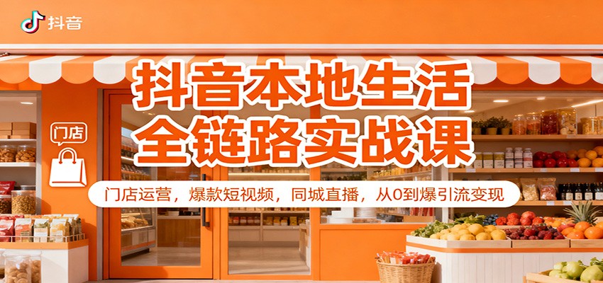 抖音本地生活全链路实战课：门店运营，爆款短视频，同城直播，从0到爆引流变现-禾谷轻创网