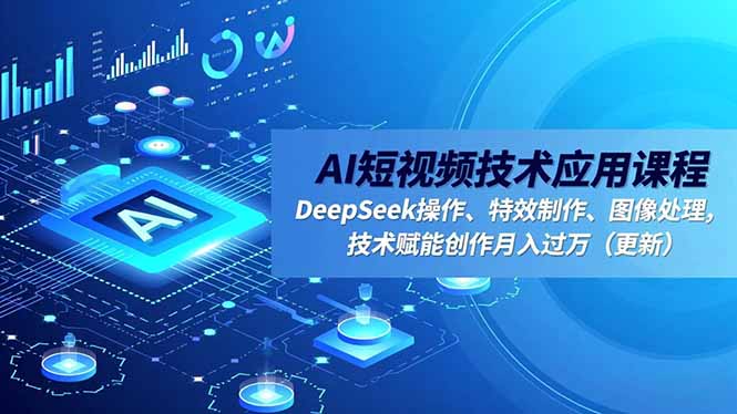 AI短视频技术应用课程，DeepSeek操作、特效制作、图像处理，技术赋能创作月入过万(更新-禾谷轻创网