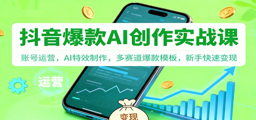 抖音AI爆款创作实战课：账号运营，AI特效制作，多赛道爆款模板，新手快速变现-禾谷轻创网