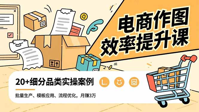 电商作图效率提升课，批量生产、模板应用、流程优化，20+细分品类实操案例，月赚3万-禾谷轻创网