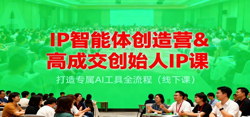 IP智能体创造营&高成交创始人IP课，打造专属AI工具全流程(线下课)-禾谷轻创网