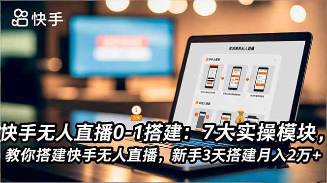 快手无人直播0-1搭建：7大实操模块，教你搭建快手无人直播，新手3天搭建月入2万+-禾谷轻创网