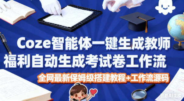Coze智能体一键生成教师福利自动生成考试试卷工作流，全网最新保姆级搭建教程+工作流源码-禾谷轻创网