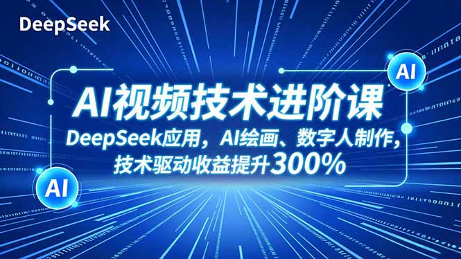 AI视频技术进阶课，DeepSeek应用、AI绘画、数字人制作，技术驱动收益提升300%-禾谷轻创网