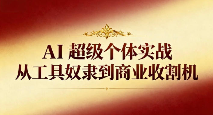AI超级个体实战：从工具奴隶到商业收割机-禾谷轻创网