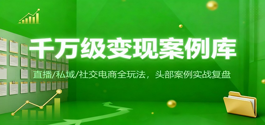 千万级变现案例库：直播/私域/社交电商全玩法，200+头部案例实战复盘-禾谷轻创网