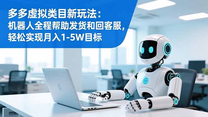 多多虚拟类目新玩法：机器人全程帮助发货和回客服，轻松实现月入1-5W目标-禾谷轻创网