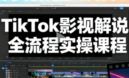 凌帧·TikTok影视解说全流程实操-禾谷轻创网