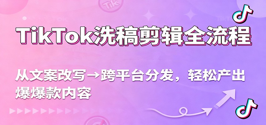TikTok洗稿剪辑全流程，从文案改写到跨平台分发，轻松产出爆款内容，流量翻倍不是梦-禾谷轻创网