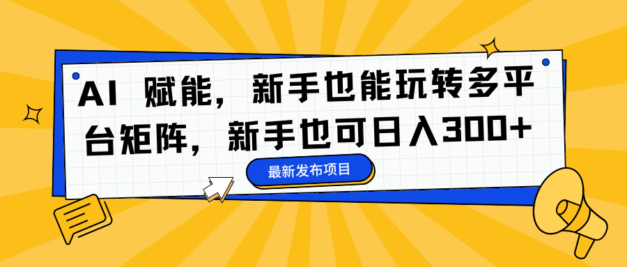 AI 赋能，新手也能玩转多平台矩阵，新手也可日入300+-禾谷轻创网
