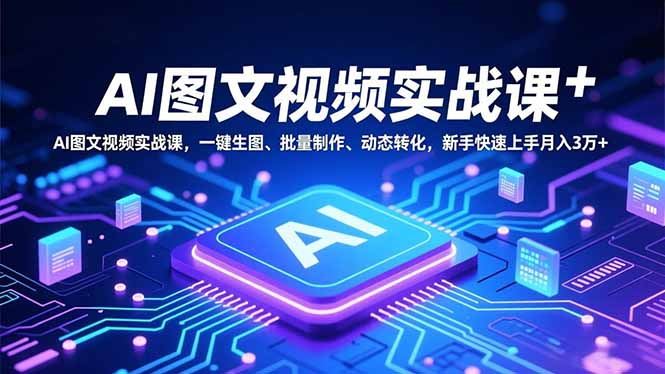 AI图文视频实战课，一键生图、批量制作、动态转化，新手快速上手月入3万+-禾谷轻创网