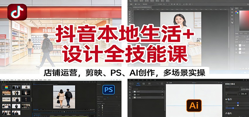 抖音本地生活+设计全技能课：店铺运营，剪映、PS、AI创作，多场景实操-禾谷轻创网