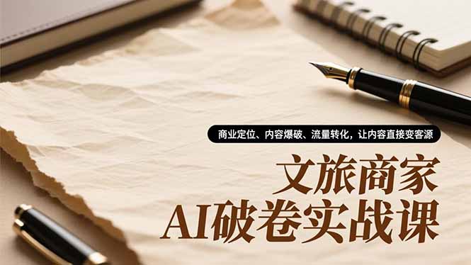 文旅商家AI破卷实战课，商业定位、内容爆破、流量转化，让内容直接变客源-禾谷轻创网