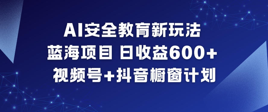 AI安全教育新玩法，蓝海项目，日收益6张+，视频号+抖音橱窗计划-禾谷轻创网