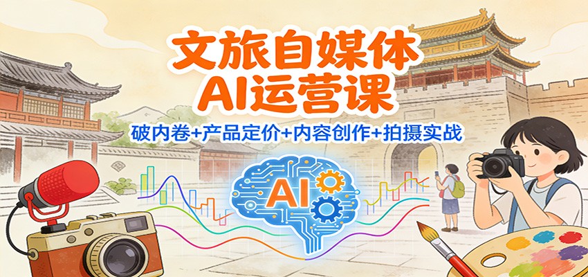 文旅自媒体AI运营课：破内卷+产品定价+内容创作+拍摄实战-禾谷轻创网