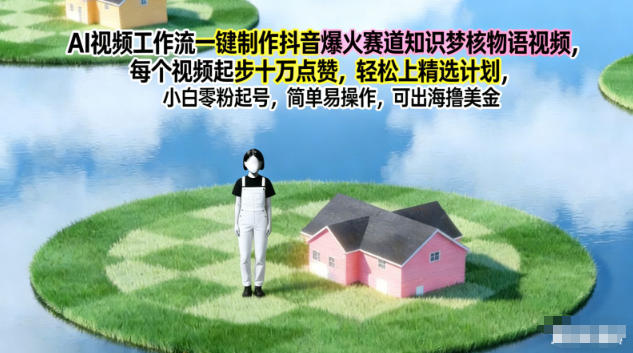 AI视频工作流一键制作抖音爆火赛道知识梦核物语视频，每个视频起步10W点赞，轻松上精选计划-禾谷轻创网