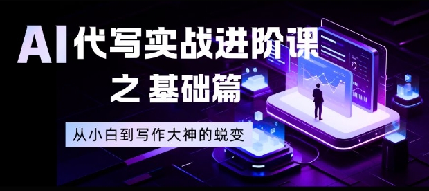 AI代写实战进阶课之基础篇，从小白到写作大神的蜕变【揭秘】-禾谷轻创网