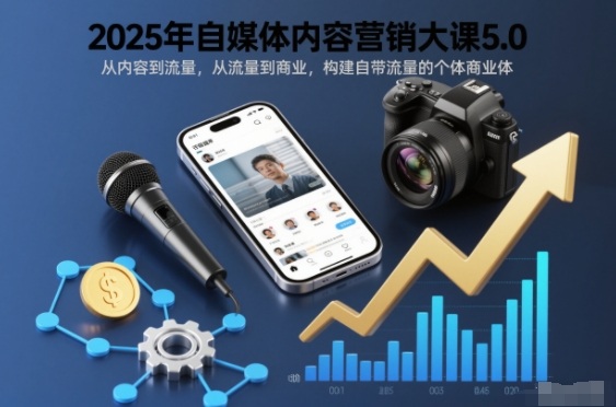 2025年自媒体内容营销大课5.0，从内容到流量，从流量到商业，构建自带流量的个体商业体-禾谷轻创网