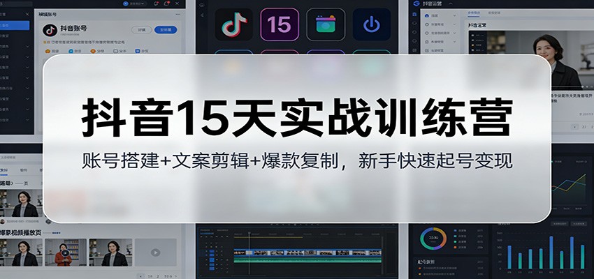 抖音15天实战训练营：账号搭建+文案剪辑+爆款复制，新手快速起号变现-禾谷轻创网