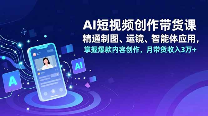 AI短视频创作带货课，精通制图、运镜、智能体应用，掌握爆款内容创作，月带货收入3万+-禾谷轻创网